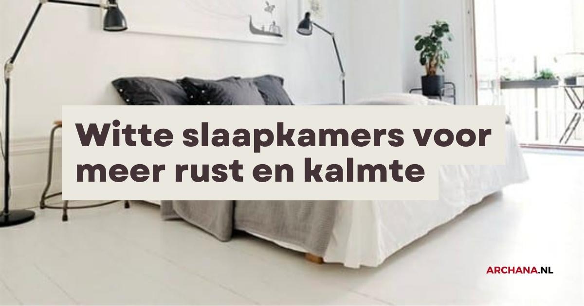 Witte slaapkamers voor meer rust en kalmte na een hectische dag - Slaapkamer inspiratie - ARCHANA.NL