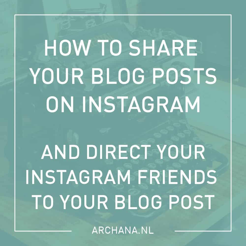 How to share your blog posts on Instagram and direct your Instagram friends to your blog post | ARCHANA.NL