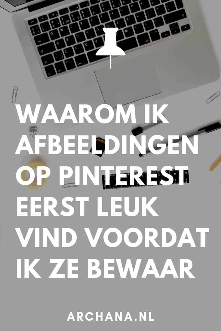 Waarom ik afbeeldingen op Pinterest eerst leuk vind voordat ik ze bewaar - ARCHANA.NL #pinterestmarketing #pinteresttips