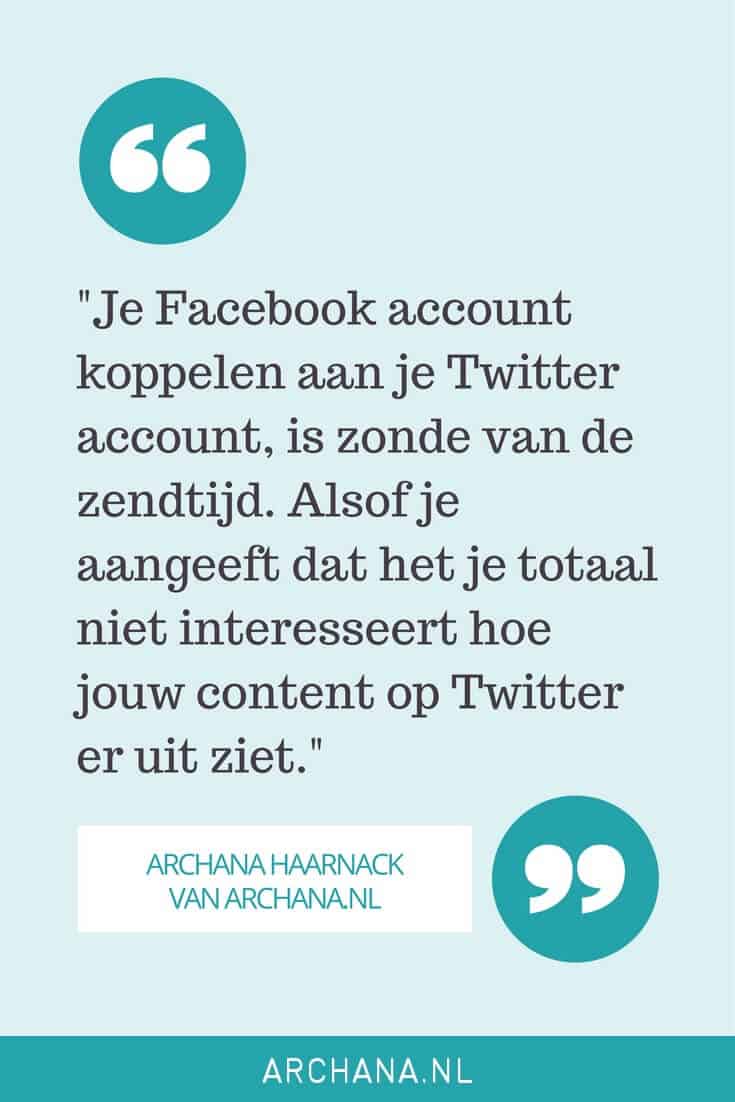 "Je Facebook account koppelen aan je Twitter account, is zonde van de zendtijd. Alsof je aangeeft dat het je totaal niet interesseert hoe jouw content op Twitter er uit ziet." | ARCHANA HAARNACK | ARCHANA.NL