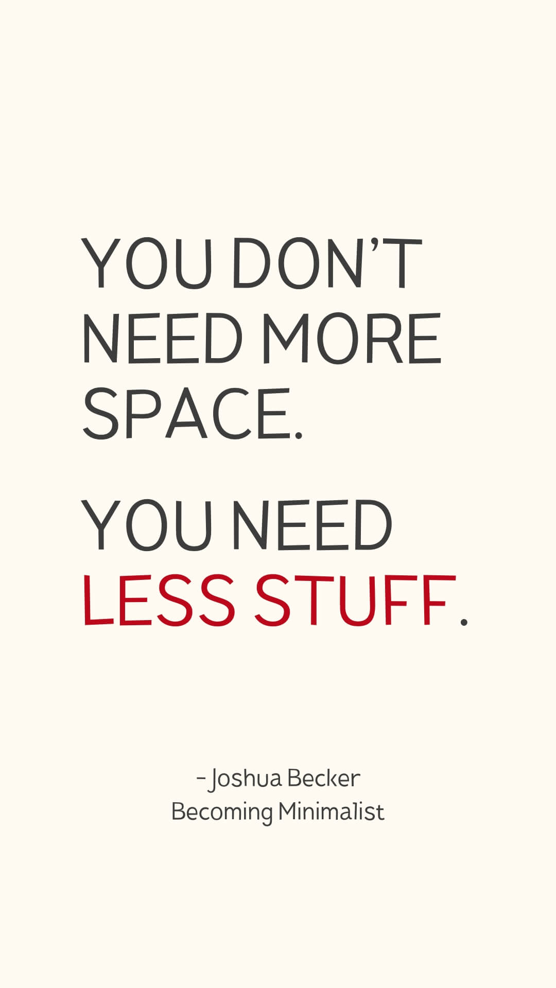 You don’t need more space. You need less stuff. - Joshua Becker, Becoming Minimalist